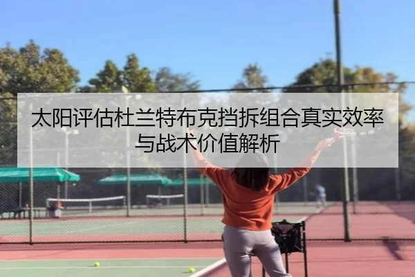 太阳评估杜兰特布克挡拆组合真实效率与战术价值解析